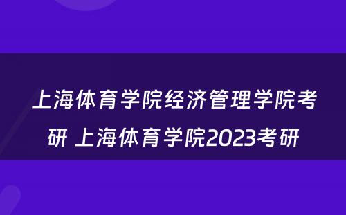 上海体育学院经济管理学院考研 上海体育学院2023考研