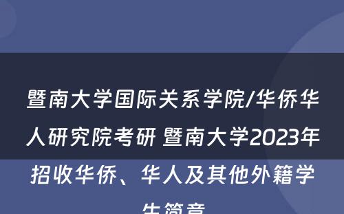 暨南大学国际关系学院/华侨华人研究院考研 暨南大学2023年招收华侨、华人及其他外籍学生简章
