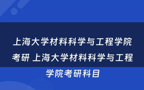 上海大学材料科学与工程学院考研 上海大学材料科学与工程学院考研科目