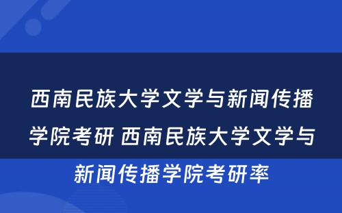 西南民族大学文学与新闻传播学院考研 西南民族大学文学与新闻传播学院考研率
