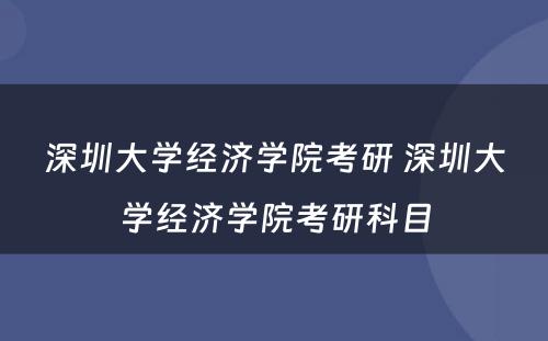 深圳大学经济学院考研 深圳大学经济学院考研科目