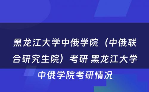 黑龙江大学中俄学院（中俄联合研究生院）考研 黑龙江大学中俄学院考研情况