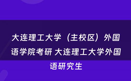 大连理工大学（主校区）外国语学院考研 大连理工大学外国语研究生