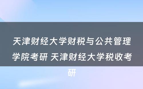 天津财经大学财税与公共管理学院考研 天津财经大学税收考研