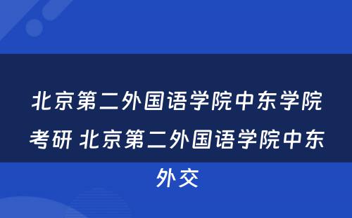北京第二外国语学院中东学院考研 北京第二外国语学院中东外交