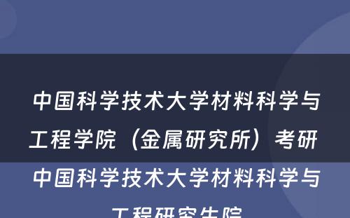 中国科学技术大学材料科学与工程学院（金属研究所）考研 中国科学技术大学材料科学与工程研究生院