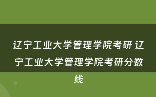 辽宁工业大学管理学院考研 辽宁工业大学管理学院考研分数线