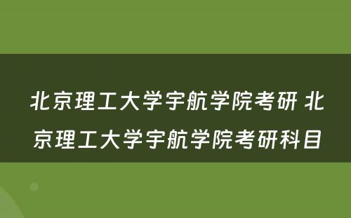 北京理工大学宇航学院考研 北京理工大学宇航学院考研科目