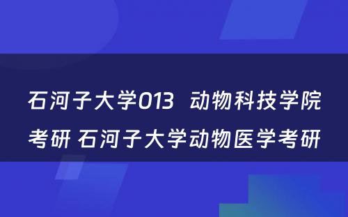 石河子大学013   动物科技学院考研 石河子大学动物医学考研
