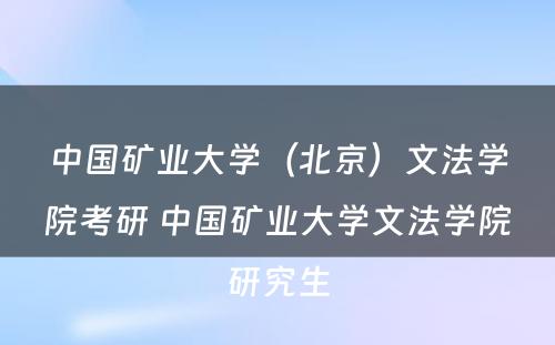 中国矿业大学（北京）文法学院考研 中国矿业大学文法学院研究生