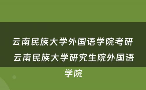 云南民族大学外国语学院考研 云南民族大学研究生院外国语学院
