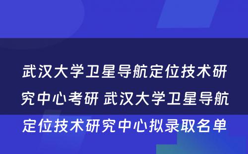 武汉大学卫星导航定位技术研究中心考研 武汉大学卫星导航定位技术研究中心拟录取名单
