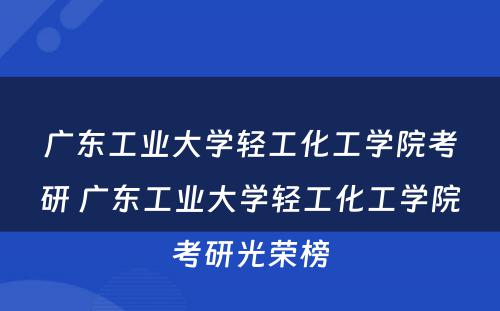 广东工业大学轻工化工学院考研 广东工业大学轻工化工学院考研光荣榜