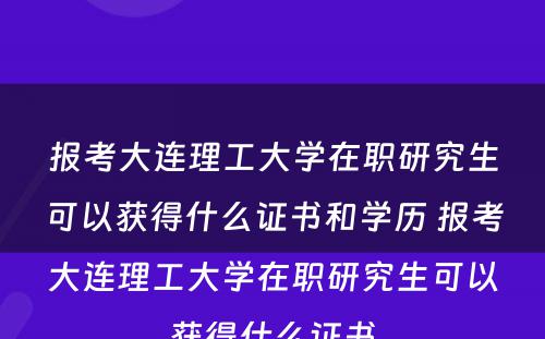 报考大连理工大学在职研究生可以获得什么证书和学历 报考大连理工大学在职研究生可以获得什么证书