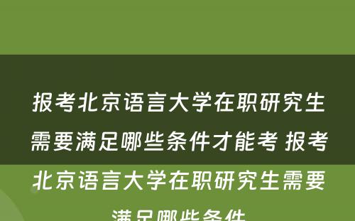 报考北京语言大学在职研究生需要满足哪些条件才能考 报考北京语言大学在职研究生需要满足哪些条件