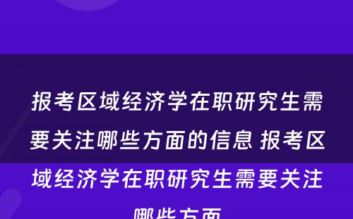 报考区域经济学在职研究生需要关注哪些方面的信息 报考区域经济学在职研究生需要关注哪些方面