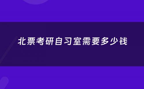北票考研自习室需要多少钱