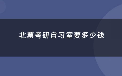 北票考研自习室要多少钱