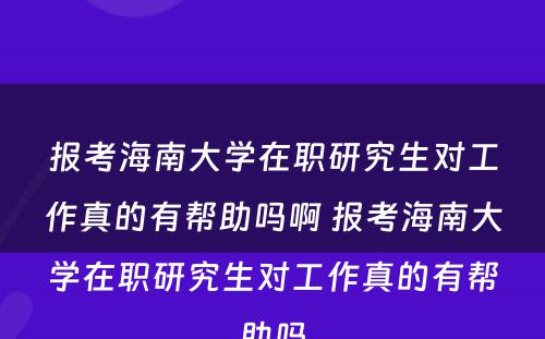 报考海南大学在职研究生对工作真的有帮助吗啊 报考海南大学在职研究生对工作真的有帮助吗