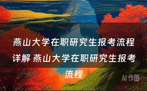 燕山大学在职研究生报考流程详解 燕山大学在职研究生报考流程