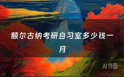 额尔古纳考研自习室多少钱一月