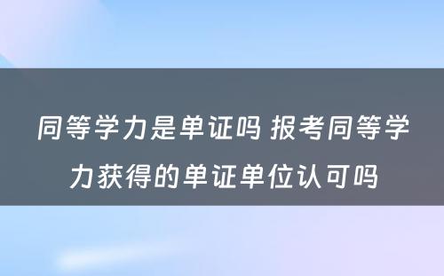 同等学力是单证吗 报考同等学力获得的单证单位认可吗