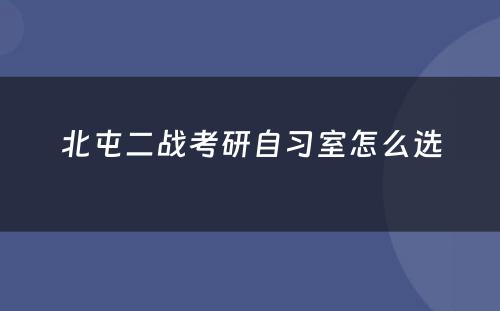 北屯二战考研自习室怎么选