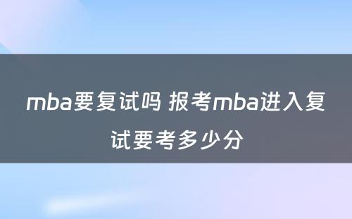 mba要复试吗 报考mba进入复试要考多少分