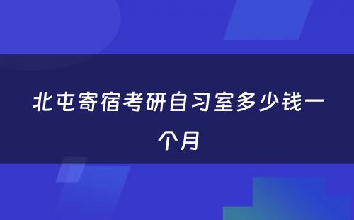 北屯寄宿考研自习室多少钱一个月