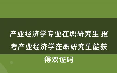 产业经济学专业在职研究生 报考产业经济学在职研究生能获得双证吗