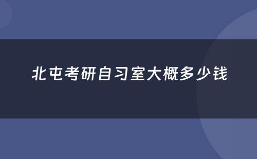 北屯考研自习室大概多少钱