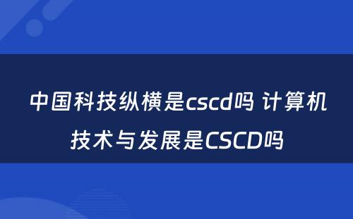 中国科技纵横是cscd吗 计算机技术与发展是CSCD吗