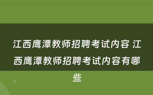 江西鹰潭教师招聘考试内容 江西鹰潭教师招聘考试内容有哪些