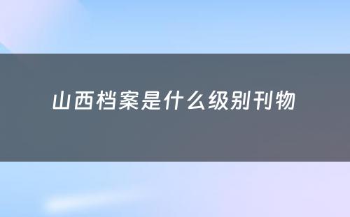 山西档案是什么级别刊物 