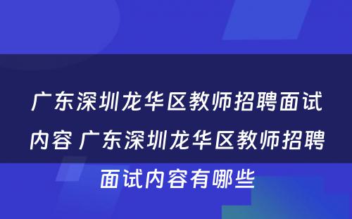 广东深圳龙华区教师招聘面试内容 广东深圳龙华区教师招聘面试内容有哪些
