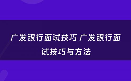 广发银行面试技巧 广发银行面试技巧与方法