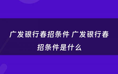 广发银行春招条件 广发银行春招条件是什么