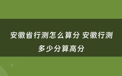 安徽省行测怎么算分 安徽行测多少分算高分