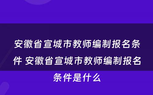 安徽省宣城市教师编制报名条件 安徽省宣城市教师编制报名条件是什么