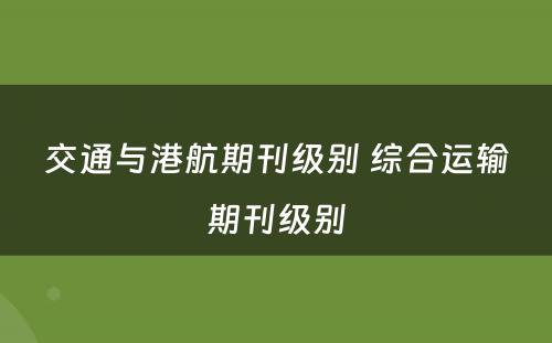 交通与港航期刊级别 综合运输期刊级别
