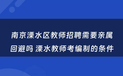 南京溧水区教师招聘需要亲属回避吗 溧水教师考编制的条件