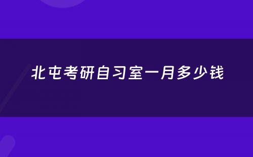 北屯考研自习室一月多少钱