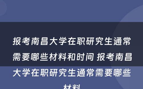 报考南昌大学在职研究生通常需要哪些材料和时间 报考南昌大学在职研究生通常需要哪些材料