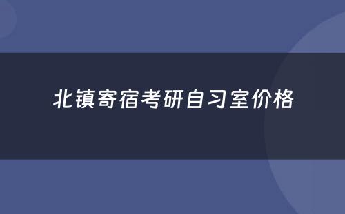 北镇寄宿考研自习室价格