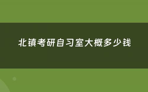 北镇考研自习室大概多少钱