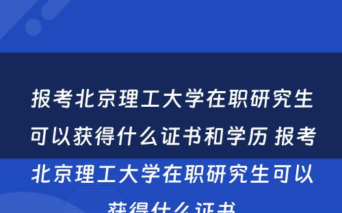 报考北京理工大学在职研究生可以获得什么证书和学历 报考北京理工大学在职研究生可以获得什么证书