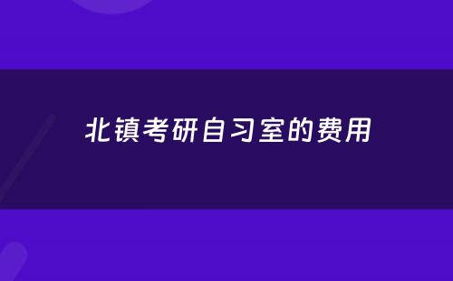 北镇考研自习室的费用