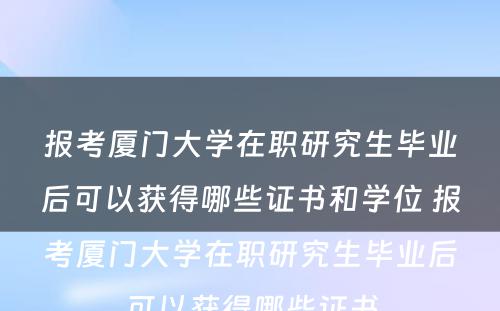 报考厦门大学在职研究生毕业后可以获得哪些证书和学位 报考厦门大学在职研究生毕业后可以获得哪些证书