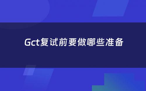  Gct复试前要做哪些准备