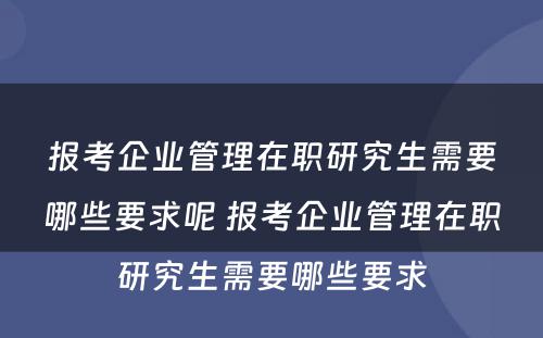 报考企业管理在职研究生需要哪些要求呢 报考企业管理在职研究生需要哪些要求